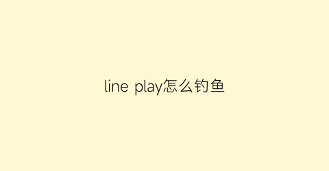 line play怎么钓鱼